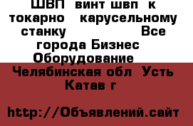 ШВП, винт швп  к токарно - карусельному станку 1512, 1516. - Все города Бизнес » Оборудование   . Челябинская обл.,Усть-Катав г.